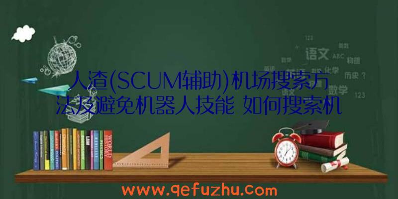 人渣(SCUM辅助)机场搜索方法及避免机器人技能